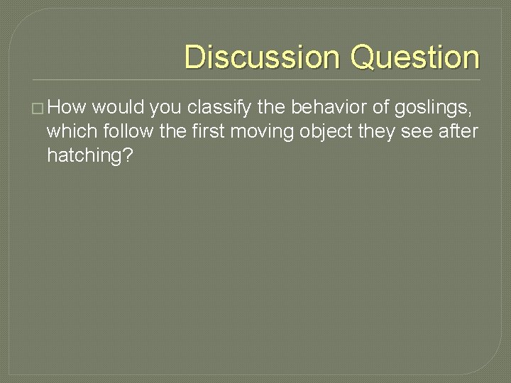 Discussion Question � How would you classify the behavior of goslings, which follow the