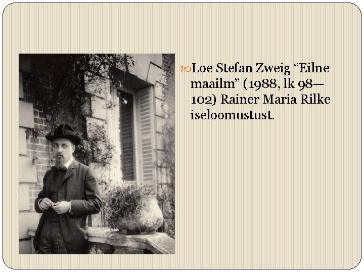  Loe Stefan Zweig “Eilne maailm” (1988, lk 98— 102) Rainer Maria Rilke iseloomustust.