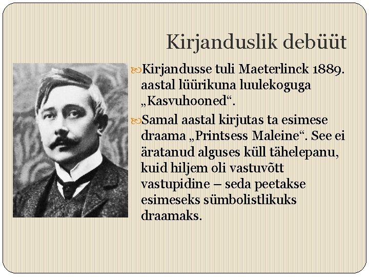 Kirjanduslik debüüt Kirjandusse tuli Maeterlinck 1889. aastal lüürikuna luulekoguga „Kasvuhooned“. Samal aastal kirjutas ta