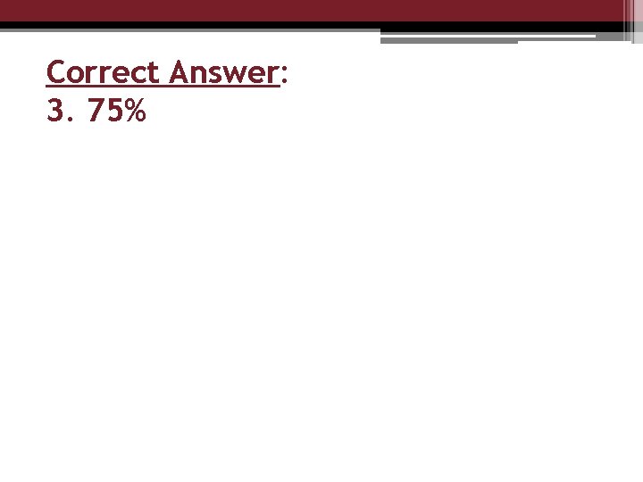 Correct Answer: 3. 75% 