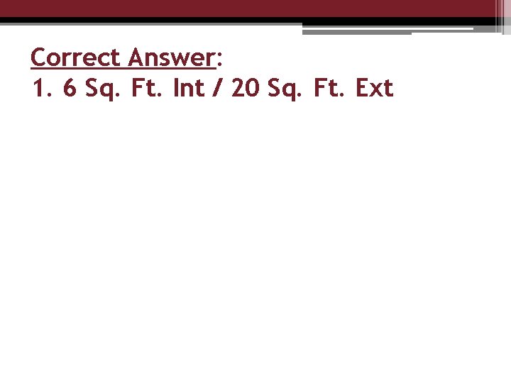 Correct Answer: 1. 6 Sq. Ft. Int / 20 Sq. Ft. Ext 