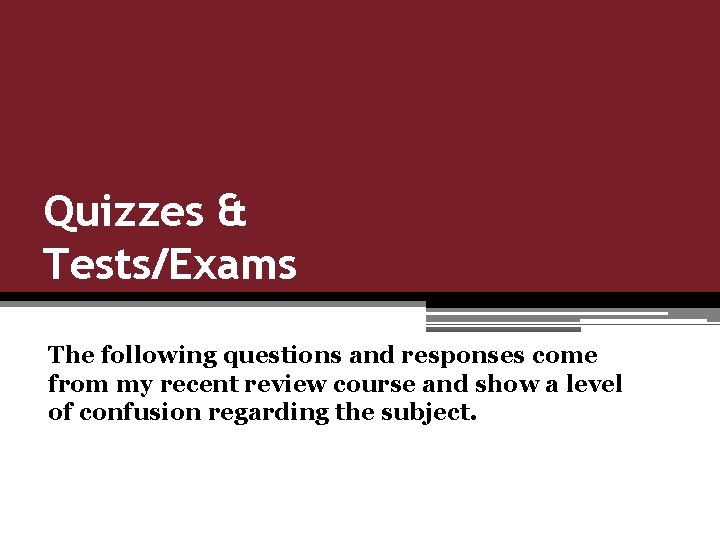 Quizzes & Tests/Exams The following questions and responses come from my recent review course