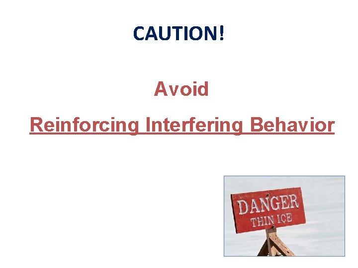 CAUTION! Avoid Reinforcing Interfering Behavior 