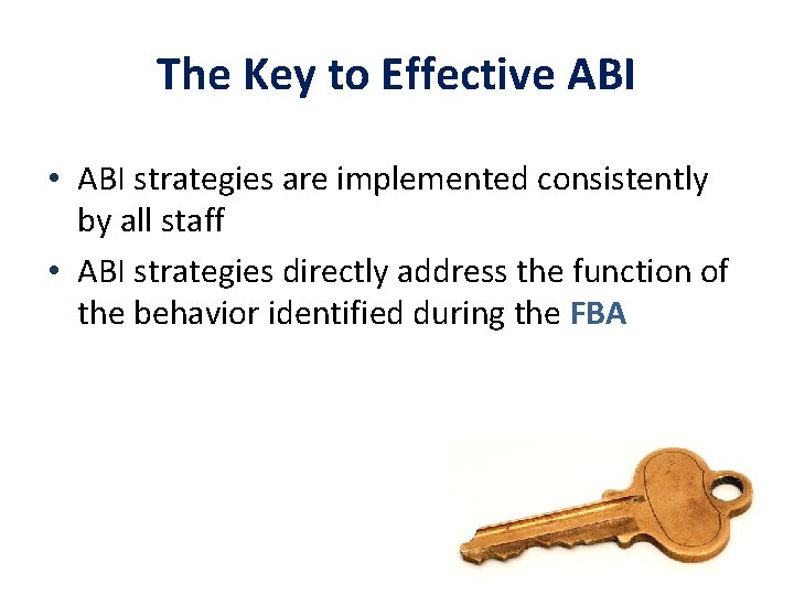 The Key to Effective ABI • ABI strategies are implemented consistently by all staff