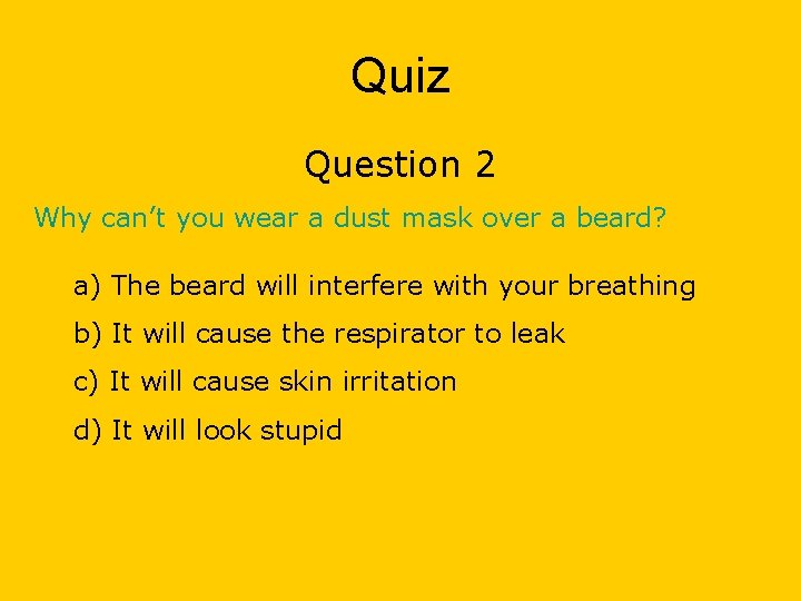 Quiz Question 2 Why can’t you wear a dust mask over a beard? a)