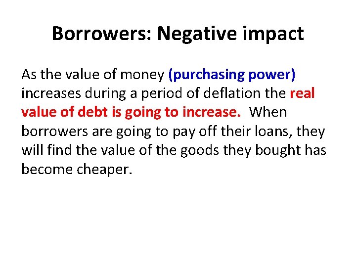 Borrowers: Negative impact As the value of money (purchasing power) increases during a period