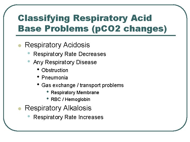 Classifying Respiratory Acid Base Problems (p. CO 2 changes) l l Respiratory Acidosis •