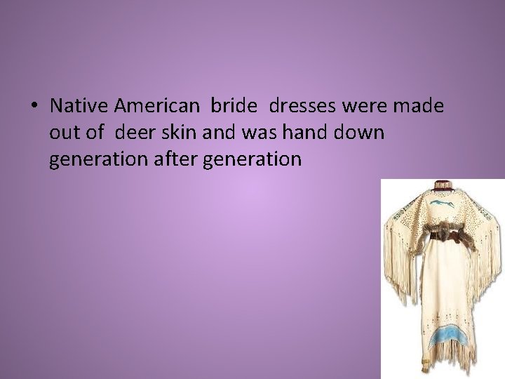  • Native American bride dresses were made out of deer skin and was