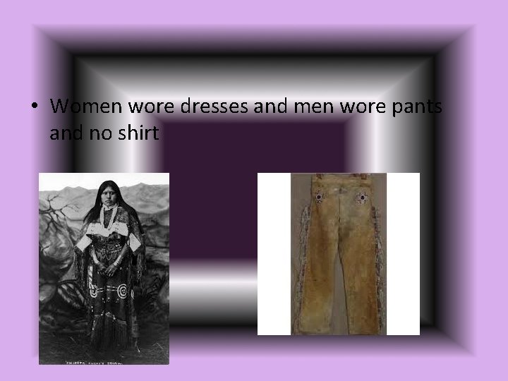  • Women wore dresses and men wore pants and no shirt 