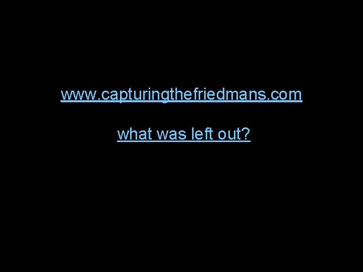 www. capturingthefriedmans. com what was left out? 