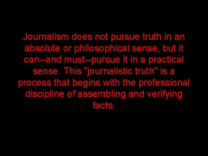 Journalism does not pursue truth in an absolute or philosophical sense, but it can--and