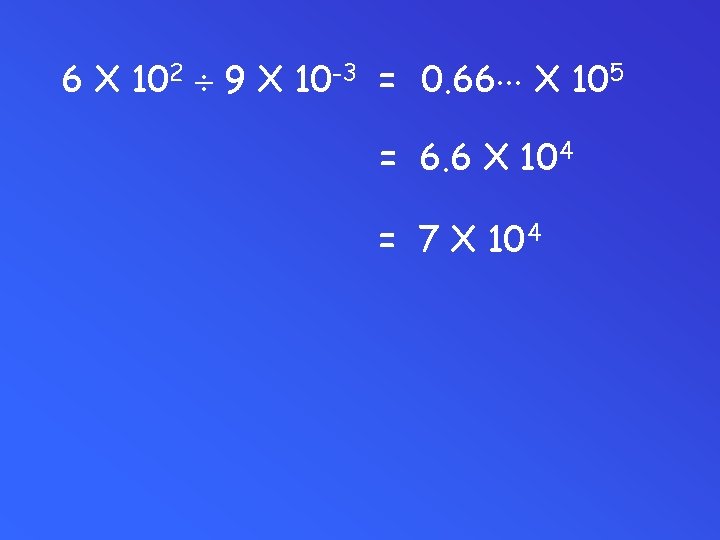 6 X 102 9 X 10 -3 = 0. 66 X 105 = 6.