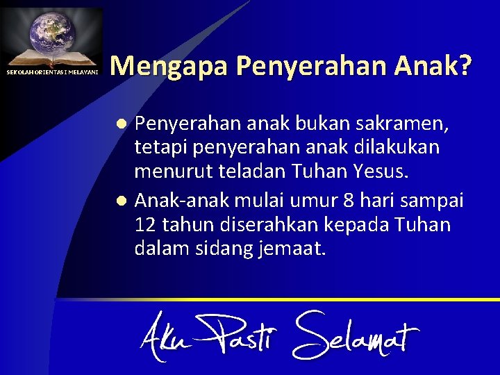 SEKOLAH ORIENTASI MELAYANI Mengapa Penyerahan Anak? Penyerahan anak bukan sakramen, tetapi penyerahan anak dilakukan