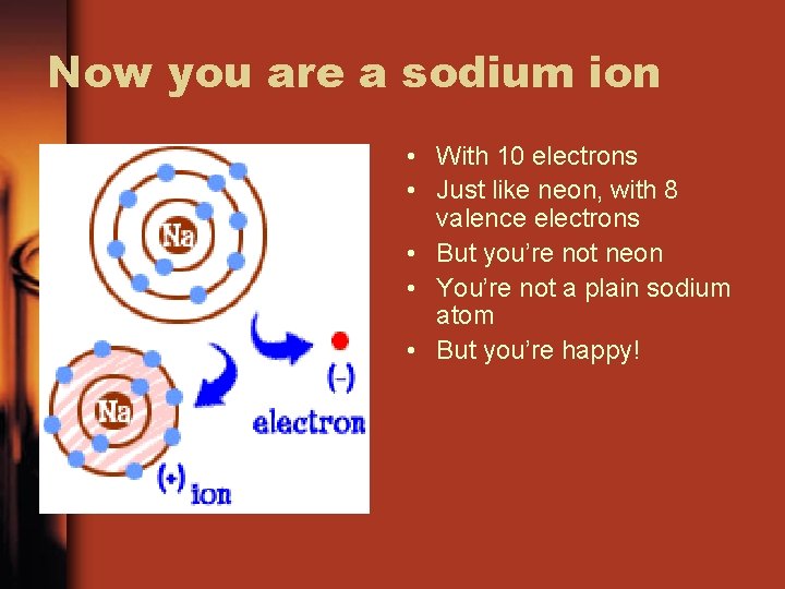 Now you are a sodium ion • With 10 electrons • Just like neon,