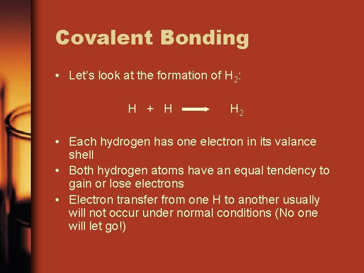 Covalent Bonding • Let’s look at the formation of H 2: H + H