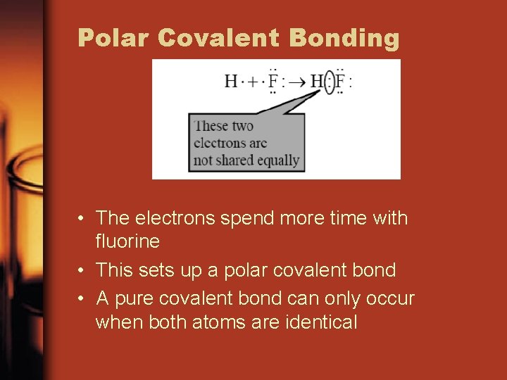 Polar Covalent Bonding • The electrons spend more time with fluorine • This sets
