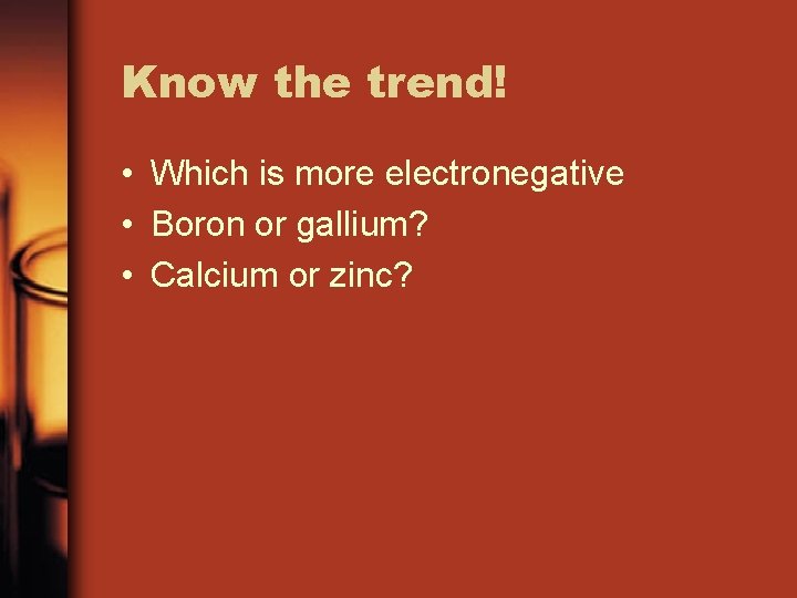 Know the trend! • Which is more electronegative • Boron or gallium? • Calcium