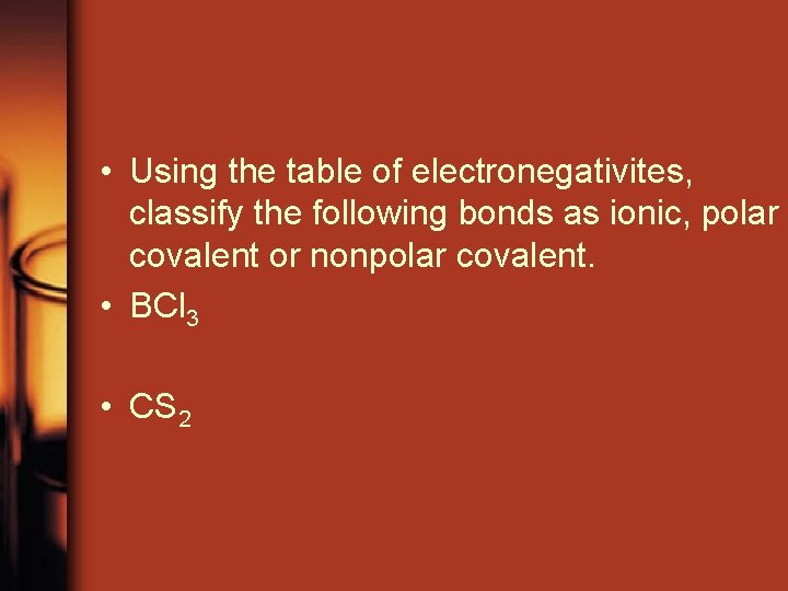  • Using the table of electronegativites, classify the following bonds as ionic, polar