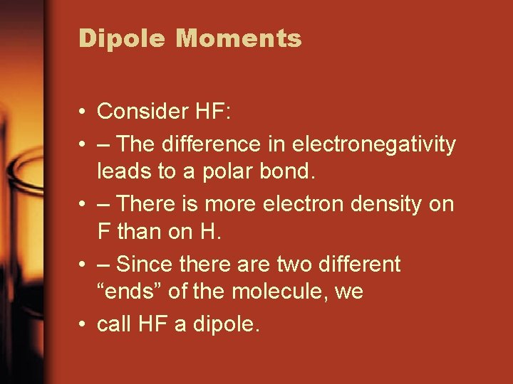 Dipole Moments • Consider HF: • – The difference in electronegativity leads to a