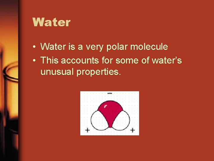 Water • Water is a very polar molecule • This accounts for some of