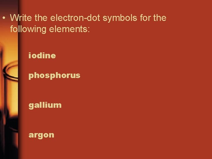 • Write the electron-dot symbols for the following elements: iodine phosphorus gallium argon