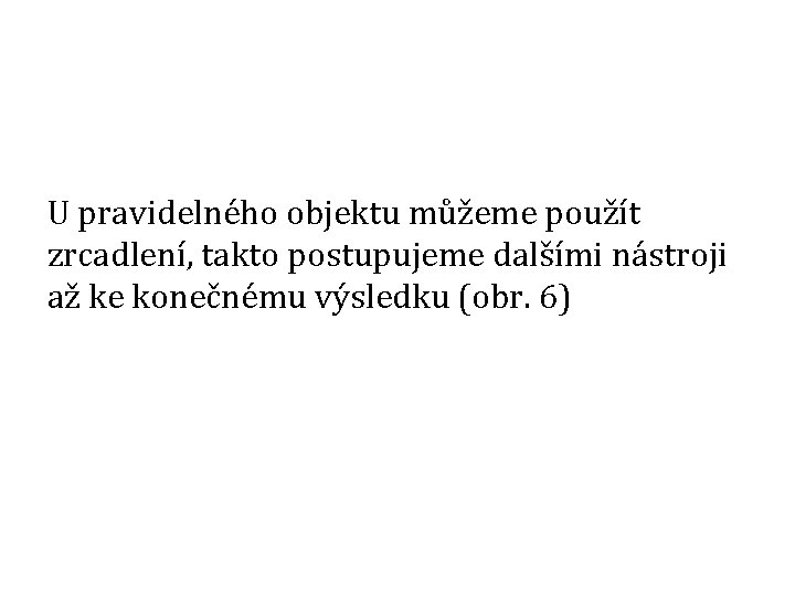 U pravidelného objektu můžeme použít zrcadlení, takto postupujeme dalšími nástroji až ke konečnému výsledku