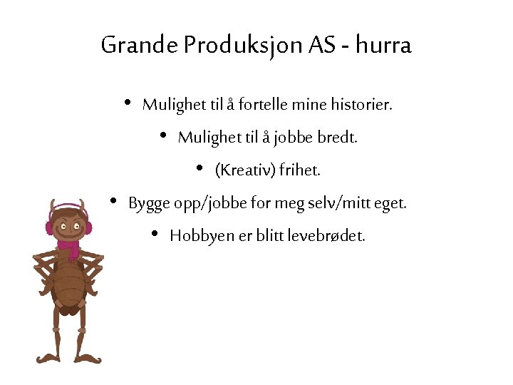 Grande Produksjon AS - hurra • Mulighet til å fortelle mine historier. • Mulighet