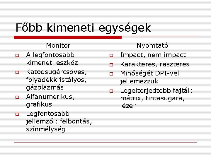 Főbb kimeneti egységek o o Monitor A legfontosabb kimeneti eszköz Katódsugárcsöves, folyadékkristályos, gázplazmás Alfanumerikus,