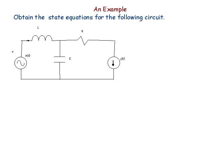 An Example Obtain the state equations for the following circuit. L + e(t) R An Example Obtain the state equations for the following circuit. L + e(t) R