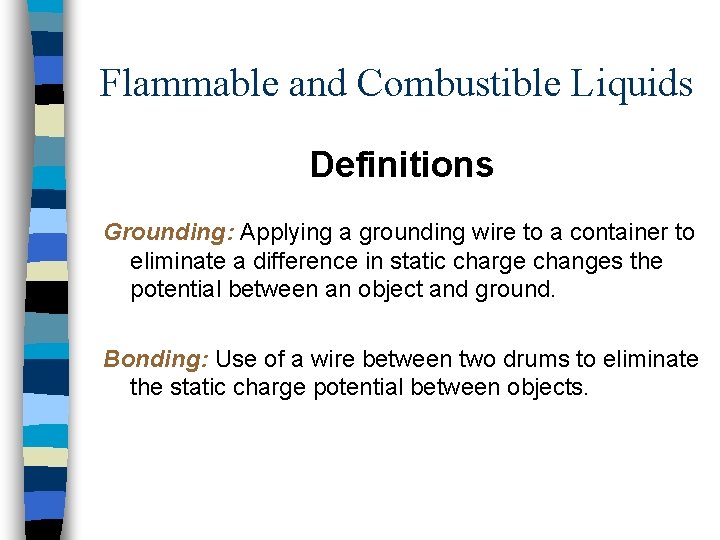 Flammable and Combustible Liquids Definitions Grounding: Applying a grounding wire to a container to