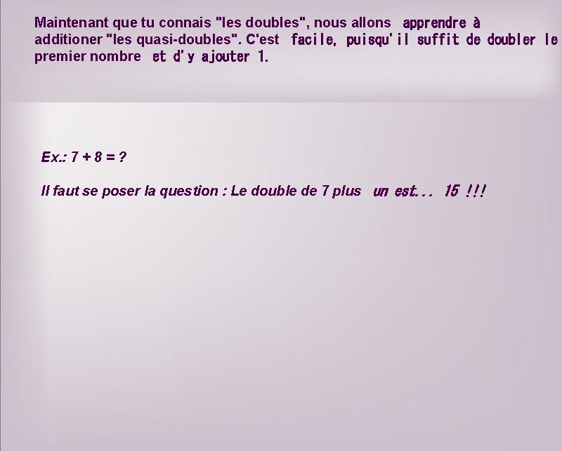 Maintenant que tu connais "les doubles", nous allons apprendre à additioner "les quasi-doubles". C'est