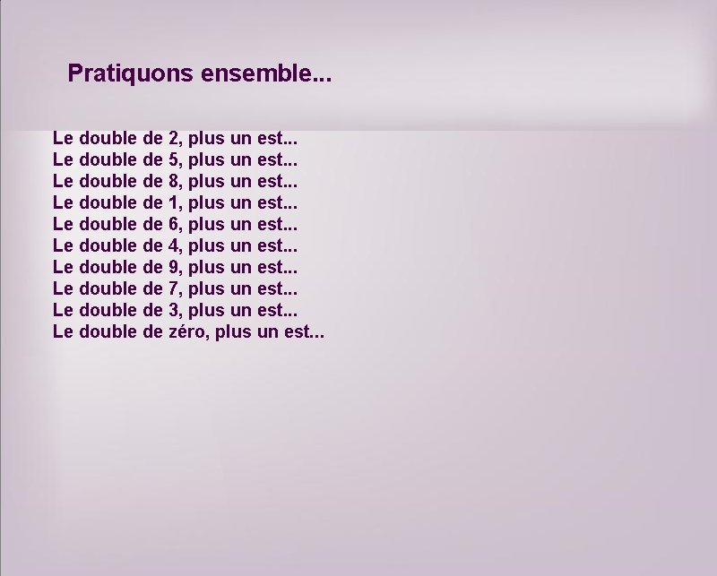 Pratiquons ensemble. . . Le double de 2, plus un est. . . Le