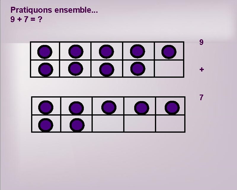 Pratiquons ensemble. . . 9+7=? 9 + 7 