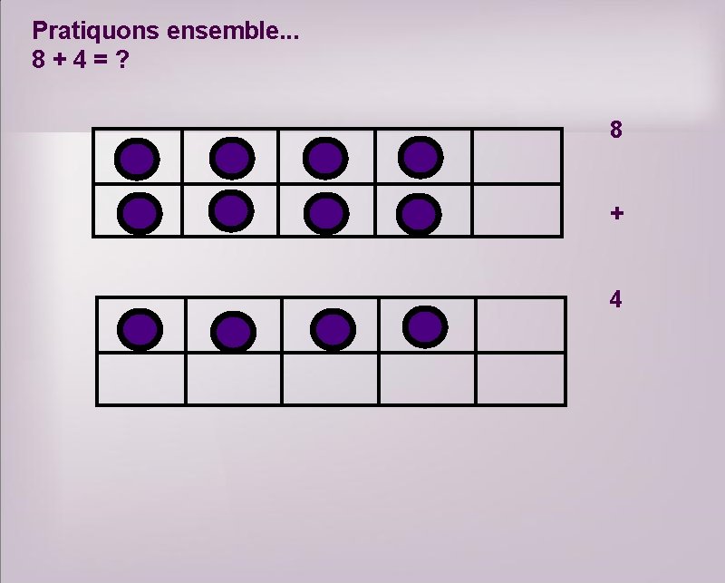 Pratiquons ensemble. . . 8+4=? 8 + 4 