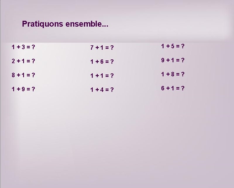 Pratiquons ensemble. . . 1+3=? 7+1=? 1+5=? 2+1=? 1+6=? 9+1=? 8+1=? 1+8=? 1+9=? 1+4=?