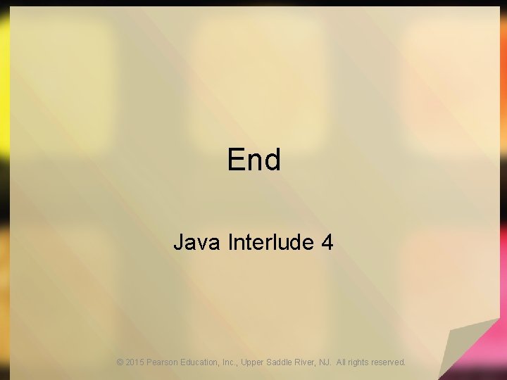 End Java Interlude 4 © 2015 Pearson Education, Inc. , Upper Saddle River, NJ.
