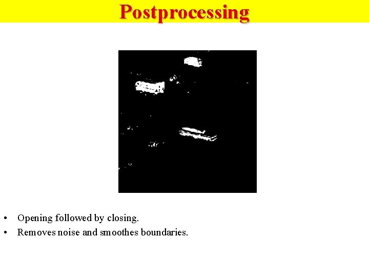 Postprocessing • Opening followed by closing. • Removes noise and smoothes boundaries. 