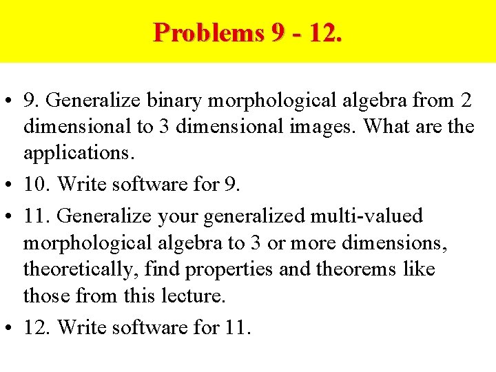 Problems 9 - 12. • 9. Generalize binary morphological algebra from 2 dimensional to