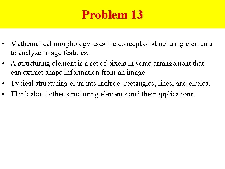 Problem 13 • Mathematical morphology uses the concept of structuring elements to analyze image