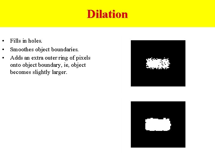 Dilation • Fills in holes. • Smoothes object boundaries. • Adds an extra outer