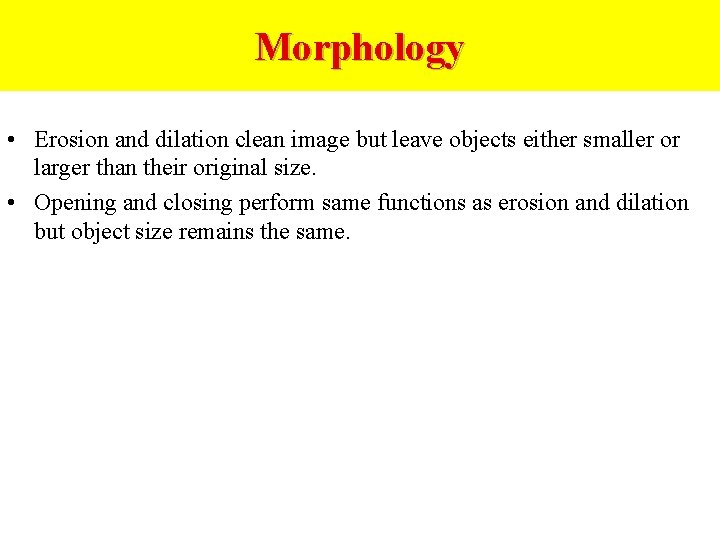 Morphology • Erosion and dilation clean image but leave objects either smaller or larger