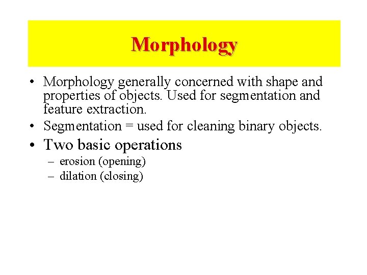 Morphology • Morphology generally concerned with shape and properties of objects. Used for segmentation