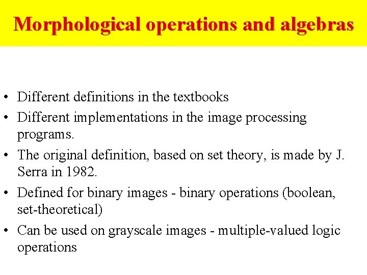 Morphological operations and algebras • Different definitions in the textbooks • Different implementations in