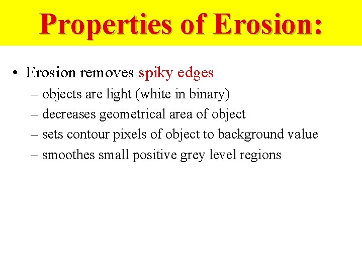 Properties of Erosion: • Erosion removes spiky edges – objects are light (white in