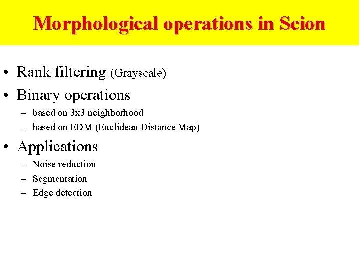Morphological operations in Scion • Rank filtering (Grayscale) • Binary operations – based on