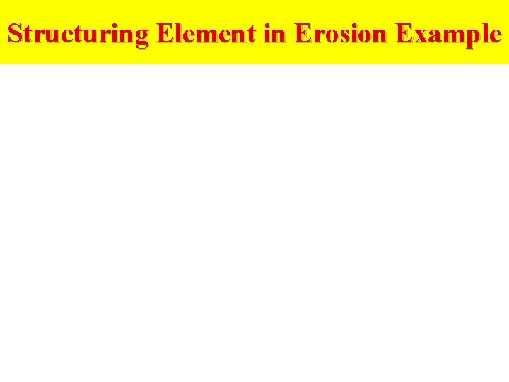 Structuring Element in Erosion Example 