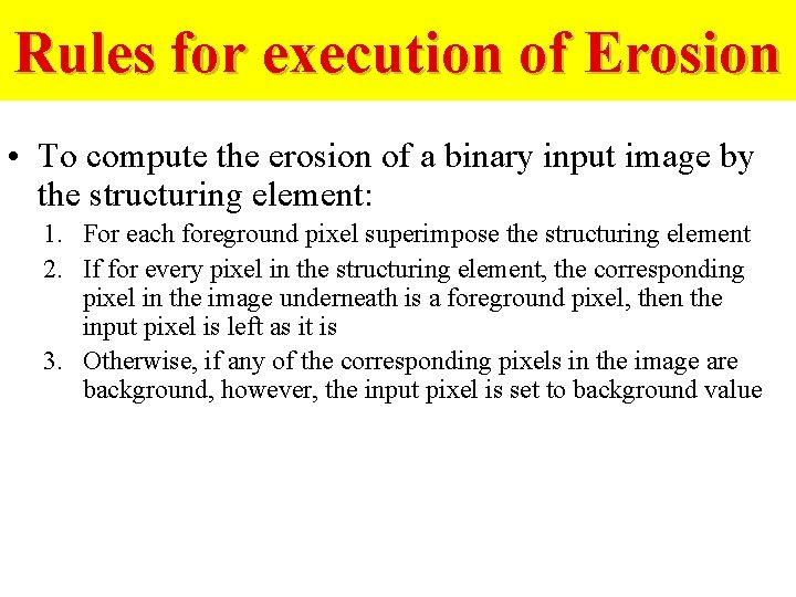 Rules for execution of Erosion • To compute the erosion of a binary input