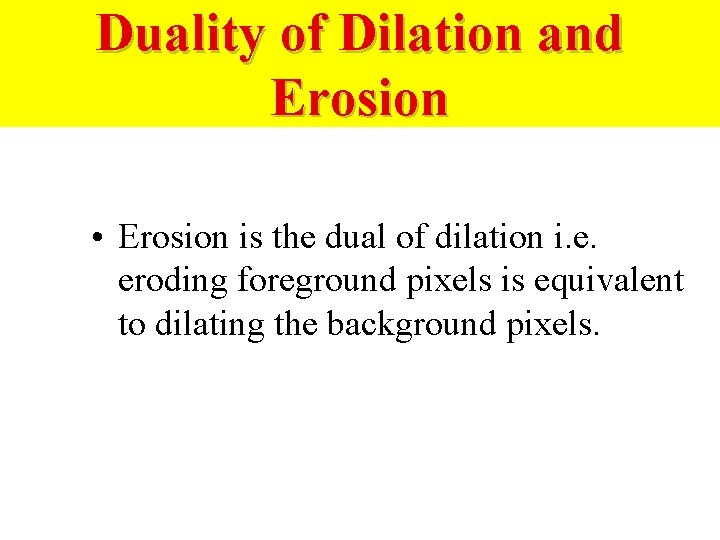 Duality of Dilation and Erosion • Erosion is the dual of dilation i. e.