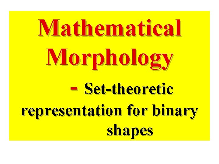 Mathematical Morphology - Set-theoretic representation for binary shapes 