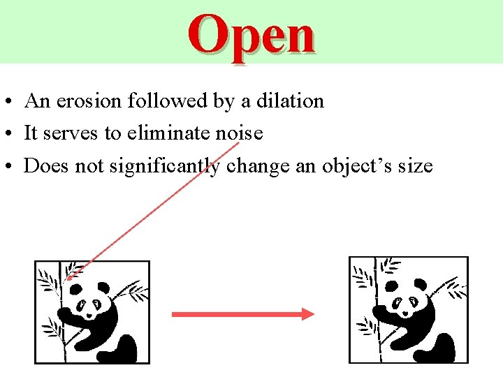 Open • An erosion followed by a dilation • It serves to eliminate noise